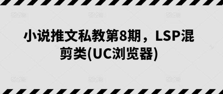 小说推文私教第8期，LSP混剪类(UC浏览器)-七七项目网
