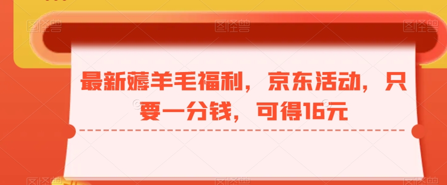最新薅羊毛福利，京东活动，只要一分钱，可得16元-七七项目网
