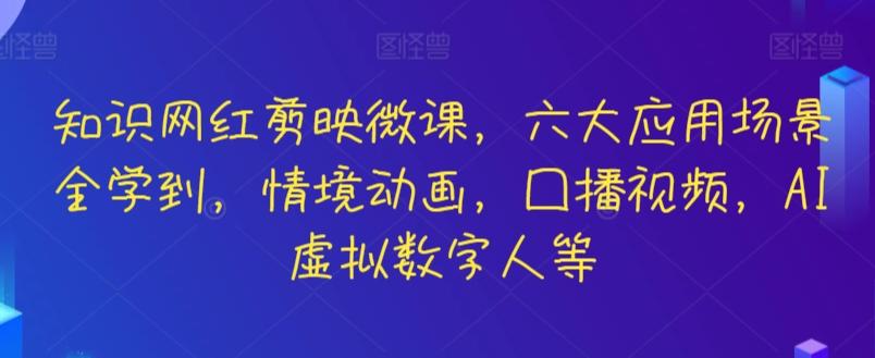 知识网红剪映微课，六大应用场景全学到，情境动画，囗播视频，AI虚拟数字人等-七七项目网