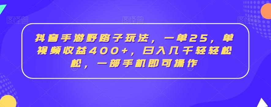 抖音手游野路子玩法，一单25，单视频收益400+，日入几千轻轻松松，一部手机即可操作【揭秘】-七七项目网
