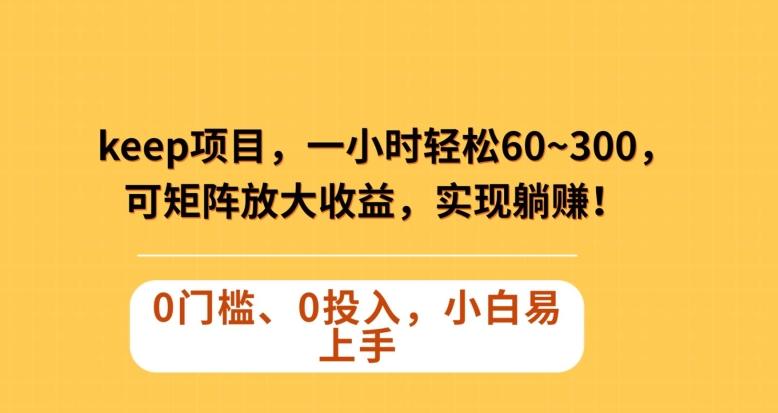 Keep蓝海项目，一小时轻松60~300＋，可矩阵放大收益，可实现躺赚【揭秘】-七七项目网