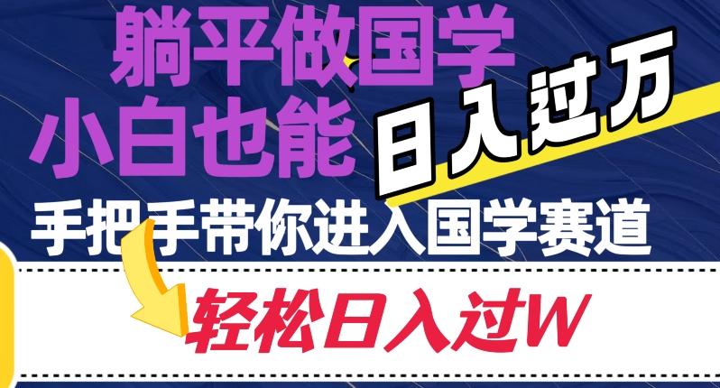躺平做国学，小白也能日入过万，手把手带你进入国学赛道【揭秘】-七七项目网