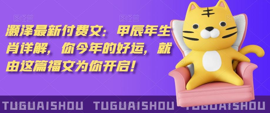 ‮泽灏‬最新‮费付‬文：甲‮年辰‬生肖详解，‮今你‬年的好运，就‮这由‬篇福文‮你为‬开启！-七七项目网