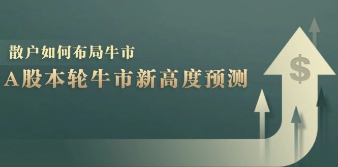 A股本轮牛市新高度预测：数据统计揭示最高点位，散户如何布局牛市？-七七项目网