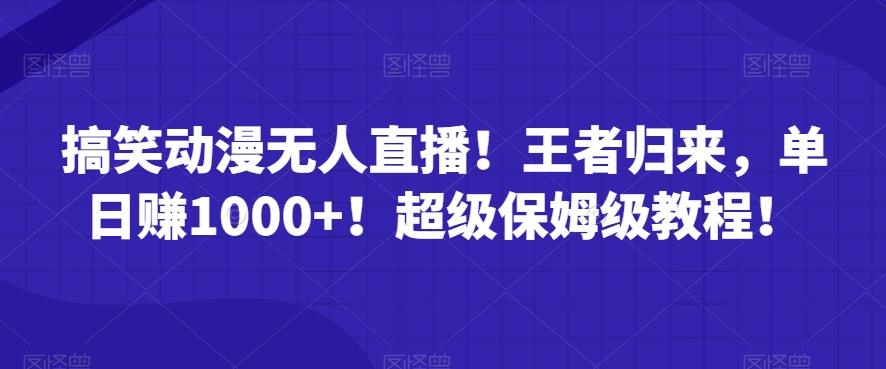搞笑动漫无人直播！王者归来，单日赚1000+！超级保姆级教程！-七七项目网