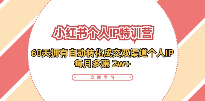 小红书个人IP陪跑营：两个月打造自动转化成交的多渠道个人IP，每月收入2w+(30节)-七七项目网