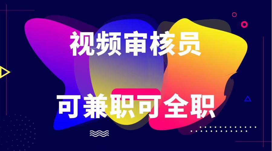 可全职可兼职 纯绿色合法合规视频审核员 日赚100-无上限-七七项目网
