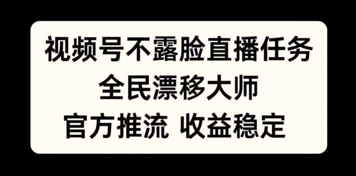 视频号不露脸直播任务，全民漂移大师，官方推流，收益稳定，全民可做【揭秘】-七七项目网