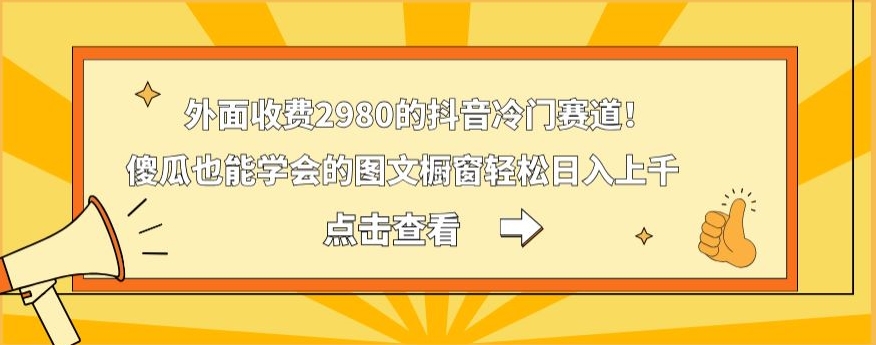 外面收费2980的抖音冷门赛道！傻瓜也能学会的图文橱窗轻松日入上千-七七项目网