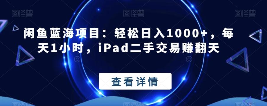 闲鱼蓝海项目：轻松日入1000+，每天1小时，iPad二手交易赚翻天-七七项目网