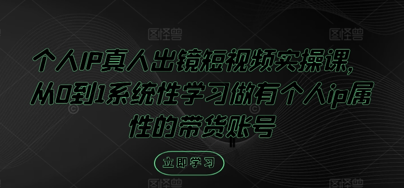 个人IP真人出镜短视频实操课，从0到1系统性学习做有个人ip属性的带货账号-七七项目网