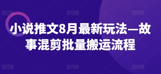小说推文8月最新玩法—故事混剪批量搬运流程-七七项目网