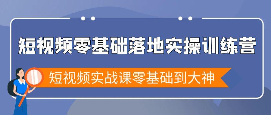 短视频零基础落地实战特训营，短视频实战课零基础到大神-七七项目网