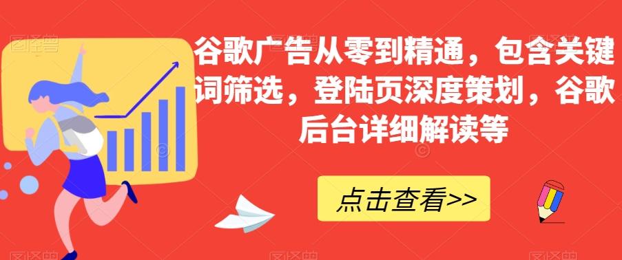 谷歌广告从零到精通，包含关键词筛选，登陆页深度策划，谷歌后台详细解读等-七七项目网
