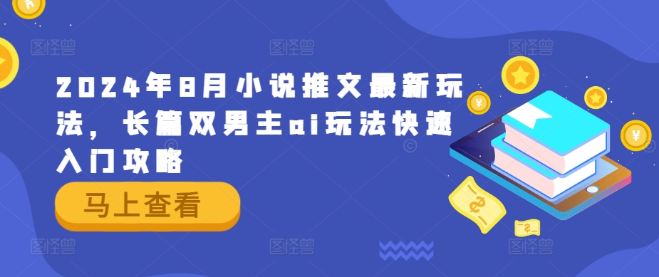 2024年8月小说推文最新玩法，长篇双男主ai玩法快速入门攻略-七七项目网