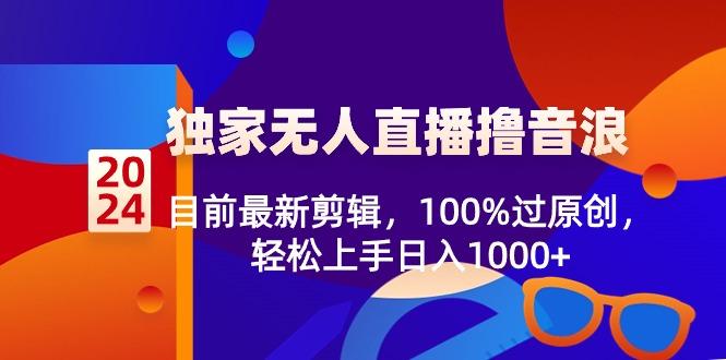 2024独家无人直播撸音浪，目前最新剪辑，100%过原创，轻松上手日入1000+-七七项目网