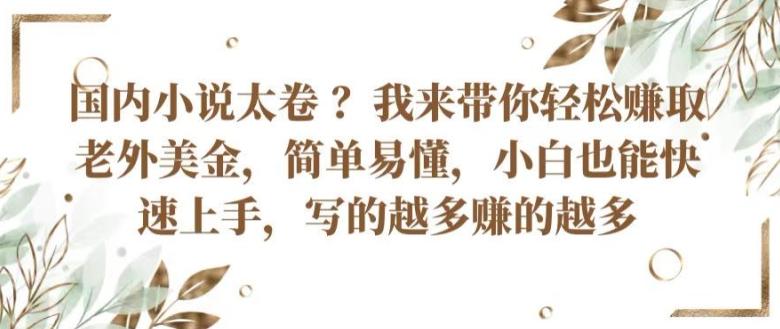 国内小说太卷 ?带你轻松赚取老外美金，简单易懂，小白也能快速上手，写的越多赚的越多【揭秘】-七七项目网