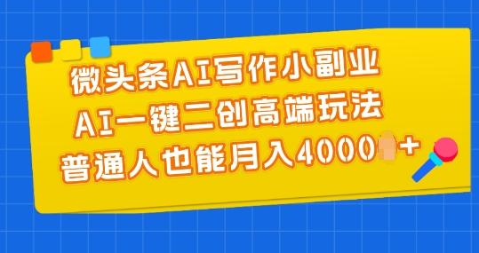 微头条AI写作小副业，AI一键二创高端玩法 普通人也能月入4000+【揭秘】-七七项目网