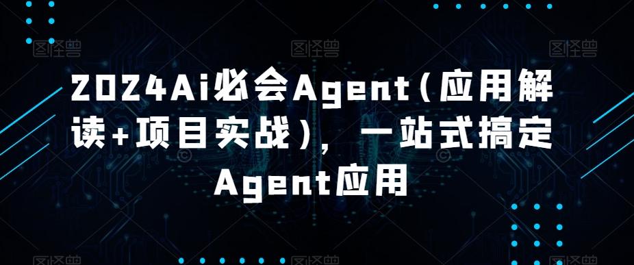 2024Ai必会Agent(应用解读+项目实战)，一站式搞定Agent应用-七七项目网