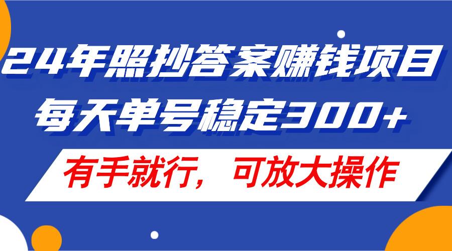 24年照抄答案赚钱项目，每天单号稳定300+，有手就行，可放大操作-七七项目网