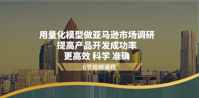 用量化 模型做亚马逊 市场调研，提高产品开发成功率  更高效 科学 准确-七七项目网