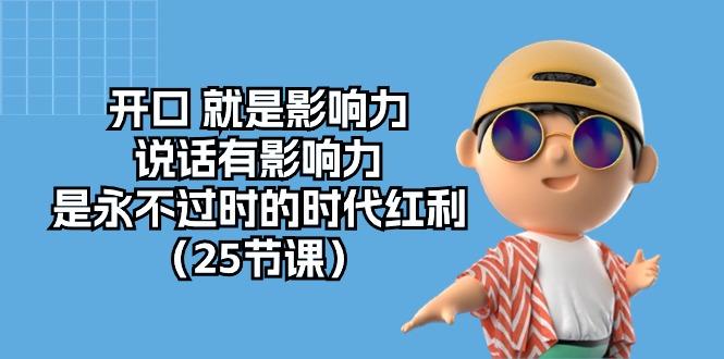 开口 就是影响力，说话有影响力，是永不过时的时代红利(25节课-七七项目网