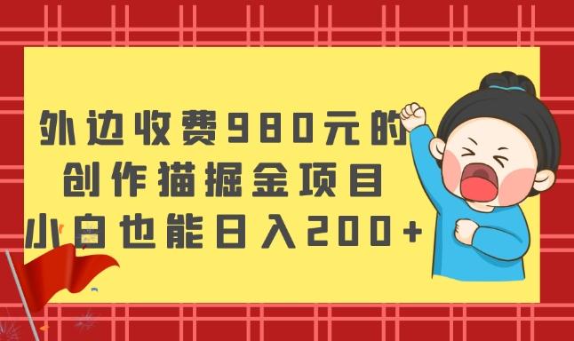 外边收费980元的，创作猫掘金项目，小白也能日入200+-七七项目网