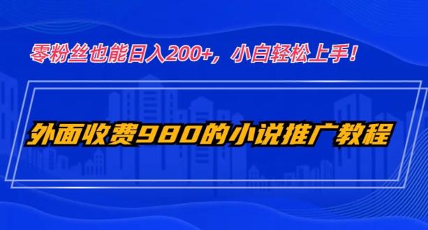外面收费980的小说推广教程：零粉丝也能日入200+，小白轻松上手！-七七项目网