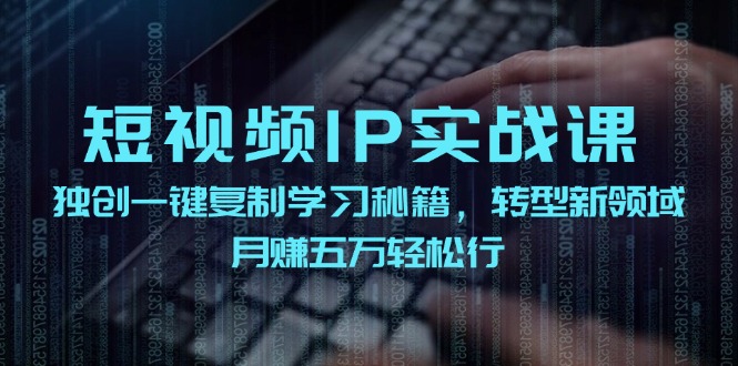 短视频IP实战课，独创一键复制学习秘籍，转战新领域，月赚五万轻松行-七七项目网