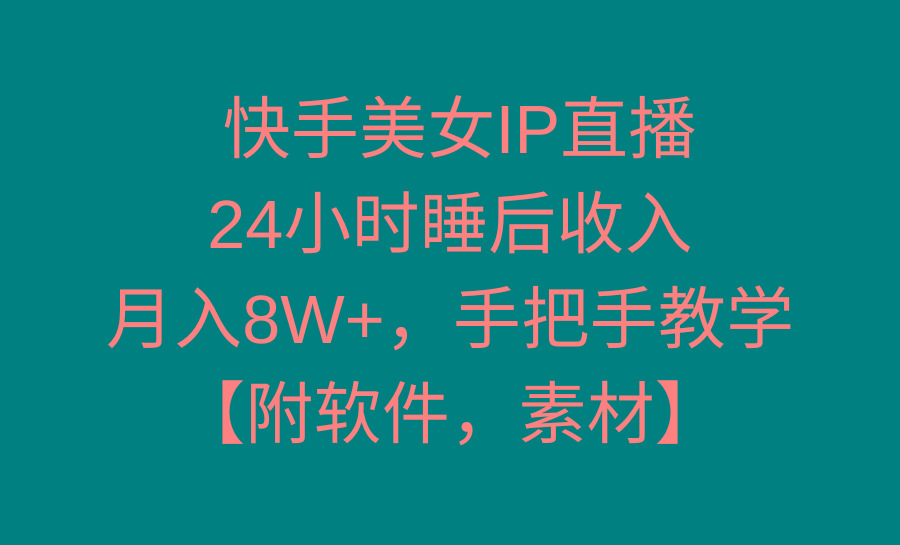 快手美女IP直播，24小时睡后收入，月入8W+，手把手教学【附软件，素材】-七七项目网