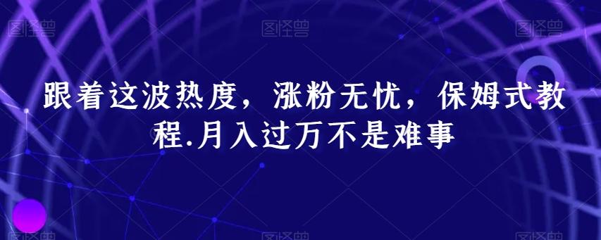 跟着这波热度，涨粉无忧，保姆式教程，月入过万不是难事【揭秘】-七七项目网