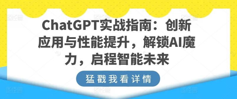 ChatGPT实战指南：创新应用与性能提升，解锁AI魔力，启程智能未来-七七项目网