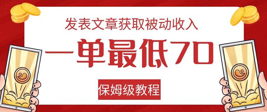 发表文章获取被动收入，一单最低70，保姆级教程【揭秘】-七七项目网
