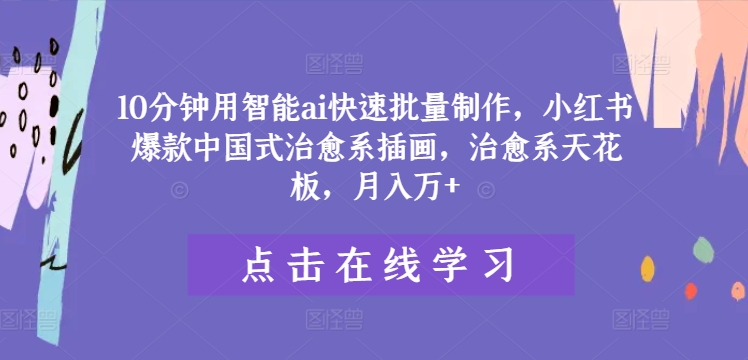 10分钟用智能ai快速批量制作，小红书爆款中国式治愈系插画，治愈系天花板，月入万+【揭秘】-七七项目网