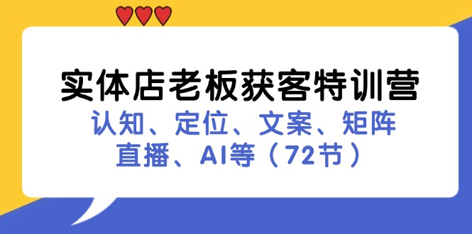 实体店老板获客特训营：认知、定位、文案、矩阵、直播、AI等(72节-七七项目网