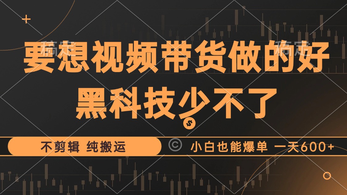 抖音视频带货最暴力玩法，利用黑科技 不剪辑 纯搬运，小白也能爆单，单…-七七项目网