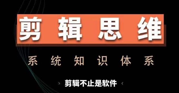 剪辑思维系统课，从软件到思维，系统学习实操进阶，从讲故事到剪辑技巧全覆盖-七七项目网