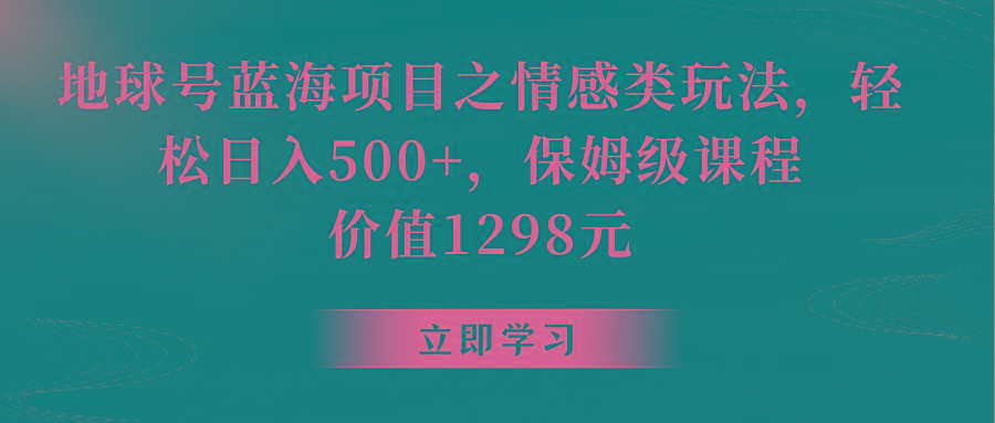 地球号蓝海项目之情感类玩法，轻松日入500+，保姆级教程-七七项目网