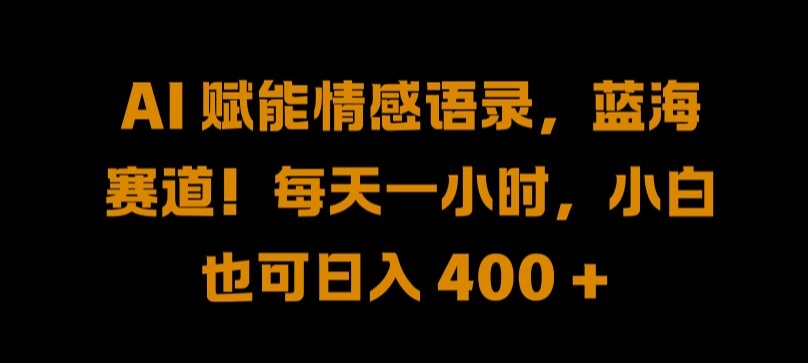 AI 赋能情感语录，蓝海赛道!每天一小时，小白也可日入 400 + 【揭秘】-七七项目网