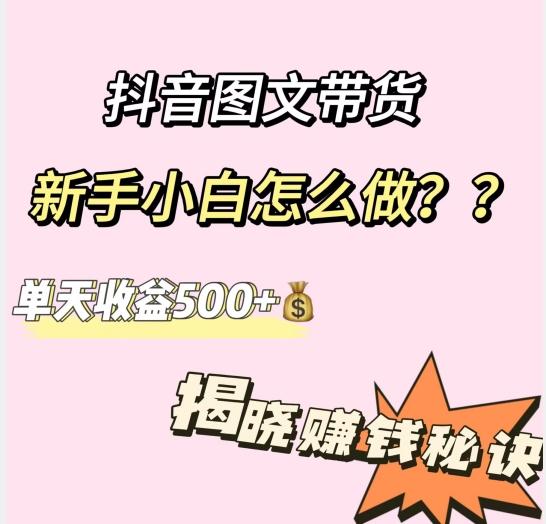 抖音图文带货，新手小白怎么做？单天收益500+【揭秘赚钱秘诀】-七七项目网