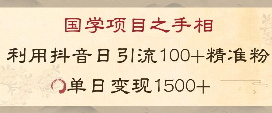 国学项目新玩法利用抖音引流精准国学粉日引100单人单日变现1500【揭秘】-七七项目网