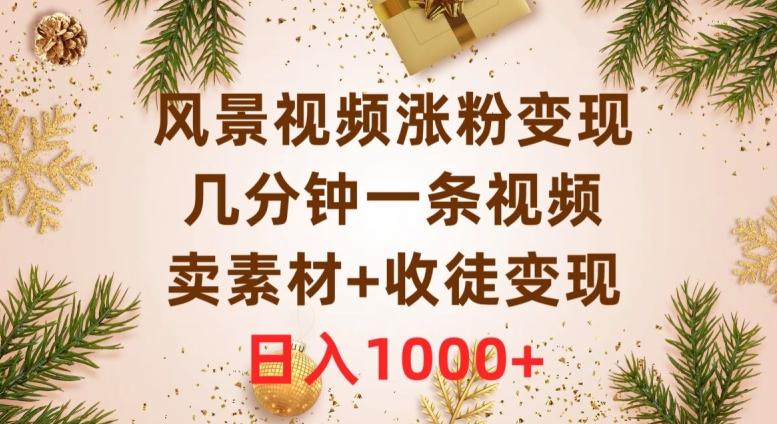 风景视频涨粉变现，几分钟一条视频，卖素材+收徒变现，日入1000+-七七项目网