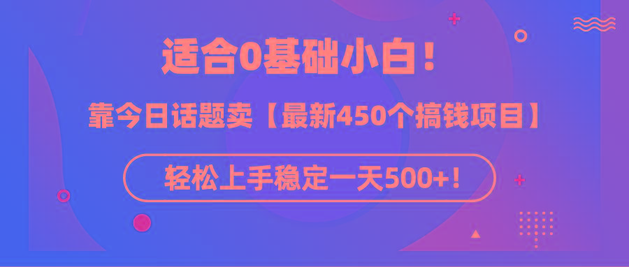(9268期)适合0基础小白！靠今日话题卖【最新450个搞钱方法】轻松上手稳定一天500+！-七七项目网