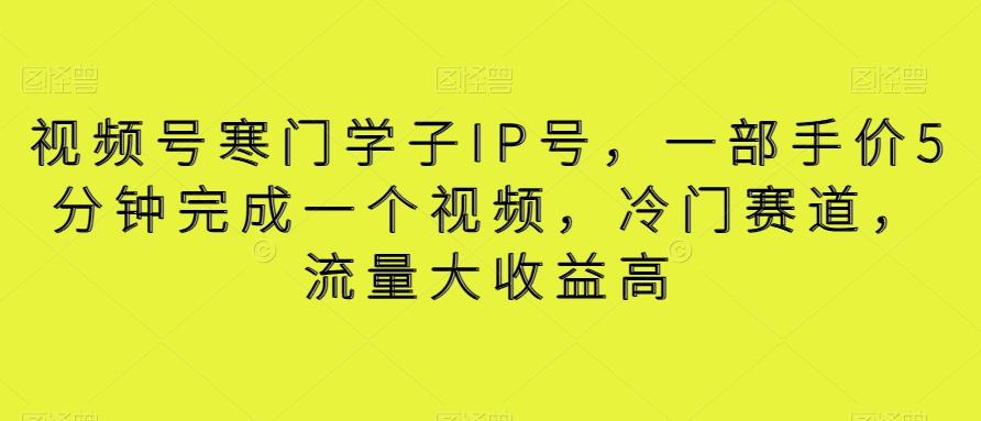 视频号寒门学子IP号，一部手价5分钟完成一个视频，冷门赛道，流量大收益高【揭秘】-七七项目网
