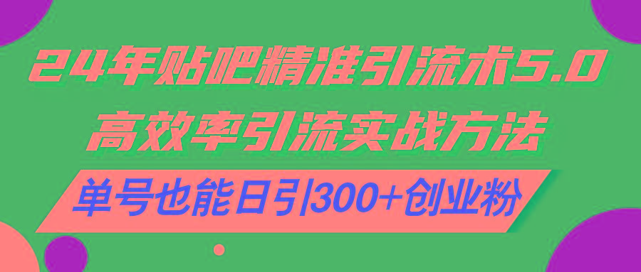 24年贴吧精准引流术5.0，高效率引流实战方法，单号也能日引300+创业粉-七七项目网