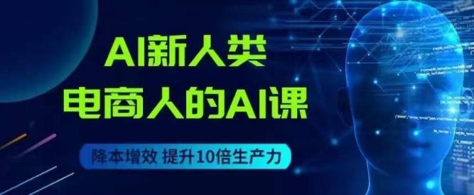 AI新人类-电商人的AI课，用世界先进的AI帮助电商降本增效-七七项目网