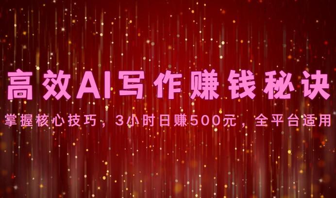 高效AI写作赚钱秘诀：掌握核心技巧，3小时日赚500元，全平台适用-七七项目网