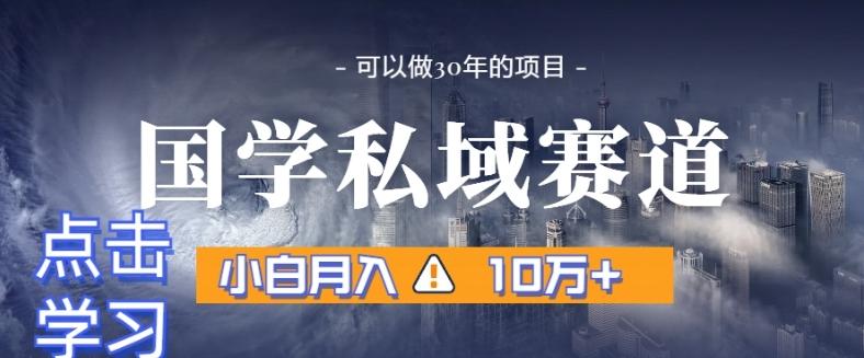 暴力国学私域赛道，小白月入10万+，引流+转化完整流程【揭秘】-七七项目网