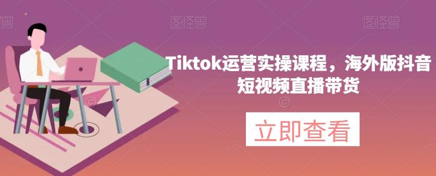 Tiktok运营实操课程，海外版抖音短视频直播带货-七七项目网