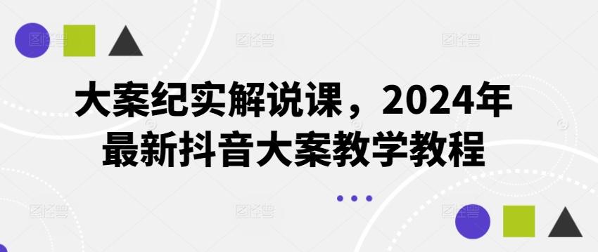 大案纪实解说课，2024年最新抖音大案教学教程-七七项目网